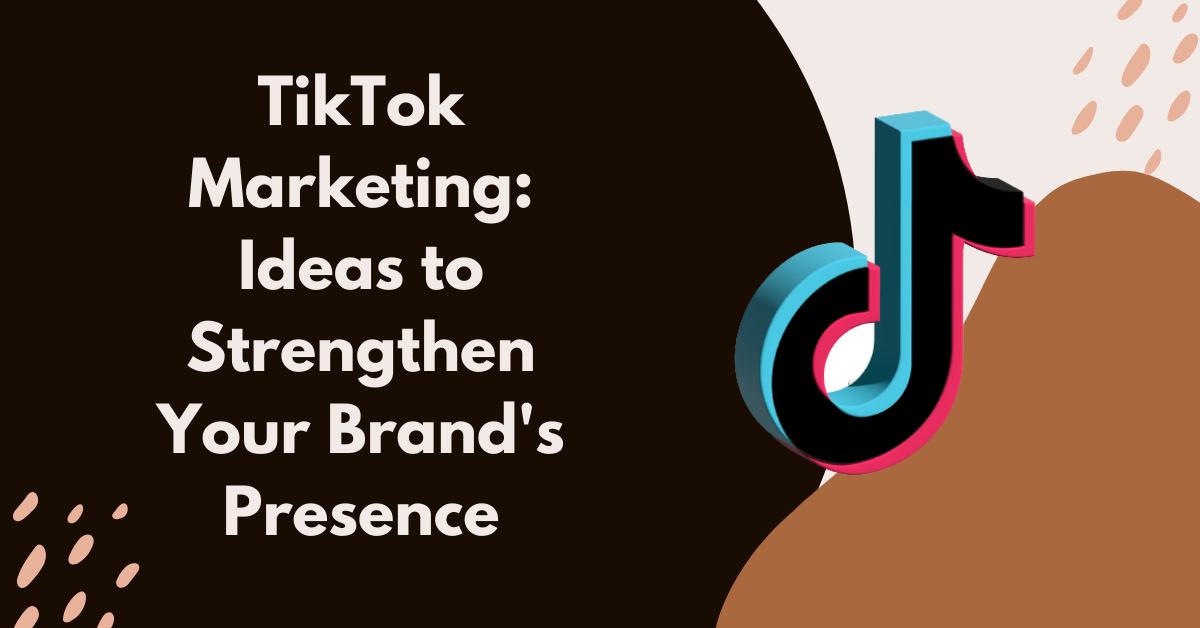 TikTok Marketing: Ideas to Strengthen Your Brand’s Presence