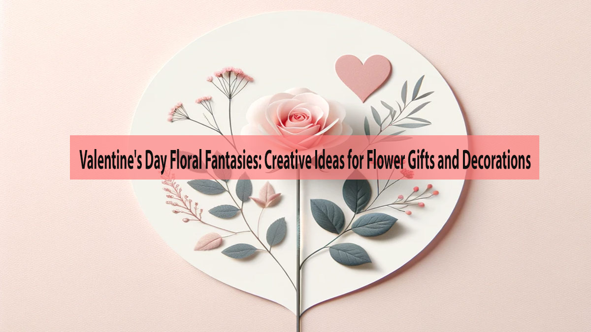 Valentine’s Day Floral Fantasies: Creative Ideas for Flower Gifts and Decorations
